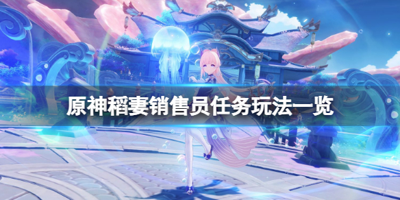 《原神》稻妻銷售員任務怎麼玩？稻妻銷售員任務玩法一覽