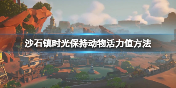 《沙石鎮時光》如何保持家養動物活力值？保持動物活力值方法