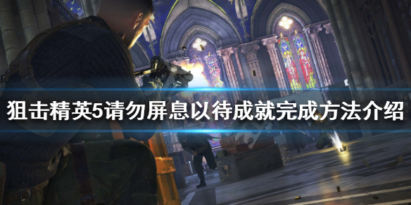 《狙擊精英5》請勿屏息以待如何完成？請勿屏息以待成就完成方法介紹