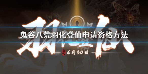 《鬼谷八荒》羽化登仙申請資格方法 羽化登仙測試資格報名地址