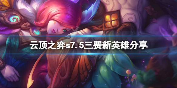 《雲頂之弈》s7.5三費新英雄有哪些？s7.5三費新英雄分享