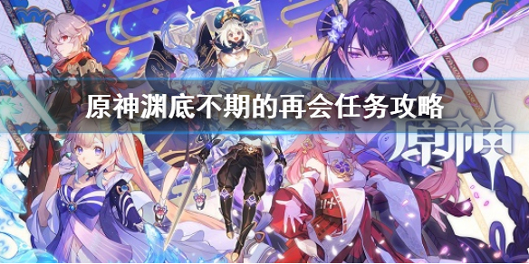 《原神》淵底不期的再會任務攻略 淵底不期的再會任務怎麼做