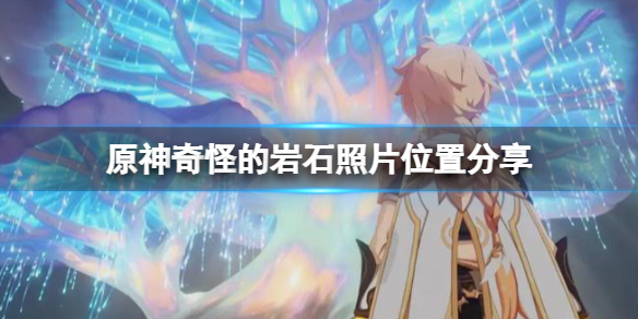 《原神》奇怪岩石照片在哪有？奇怪的岩石照片位置分享