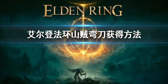 《艾爾登法環》山賊彎刀怎麼刷 山賊彎刀獲得方法