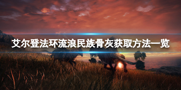《艾爾登法環》流浪民族骨灰怎麼拿？流浪民族骨灰獲取方法一覽