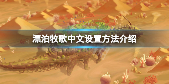 《漂泊牧歌》中文怎麼設置？遊戲中文設置方法介紹