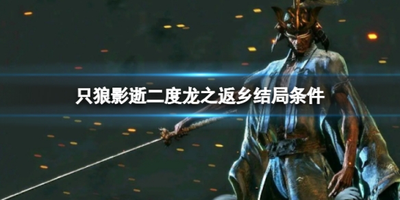 《只狼影逝二度》龍之返鄉結局怎麼達成？龍之返鄉結局條件介紹