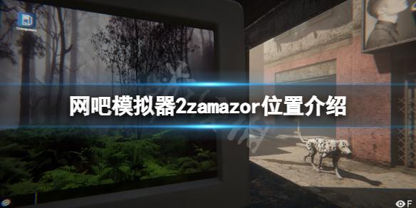 《網吧模擬器2》zamazor在哪裡？zamazor位置介紹