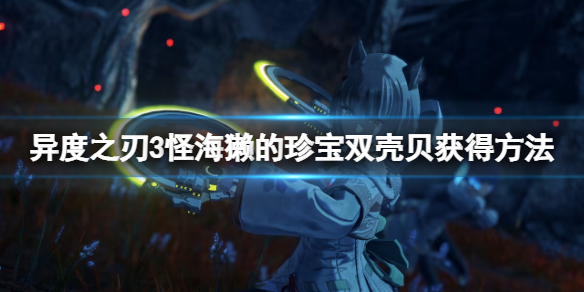 《異度之刃3》怪海獺的珍寶雙殼貝怎麼獲得 怪海獺的珍寶雙殼貝獲得方法
