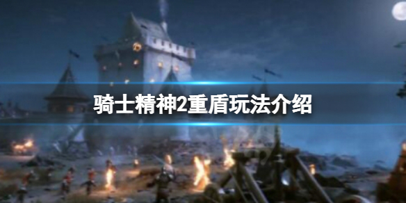 《騎士精神2》重盾怎麼玩？重盾玩法介紹