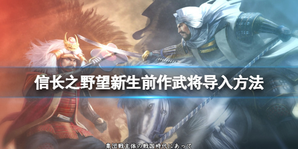《信長之野望新生》前作武將怎麼導入？前作武將導入方法