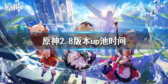 《原神》2.8版本up池時間 2.8版本up池到什麼時候