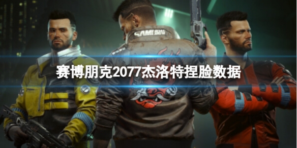 《賽博朋克2077》傑洛特怎麼捏？傑洛特捏臉數據分享