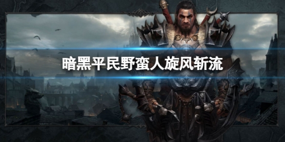 《暗黑破壞神不朽》平民野蠻人旋風斬流怎麼玩 平民野蠻人旋風斬流攻略