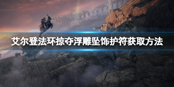 《艾爾登法環》掠奪浮雕墜飾護符如何獲得？掠奪浮雕墜飾獲取方法分享