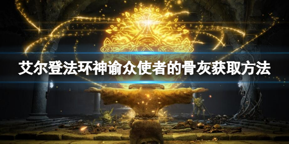 《艾爾登法環》神諭眾使者的骨灰如何獲得？神諭眾使者的骨灰獲取方法分享
