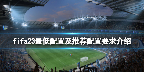 《FIFA 23》配置要求高嗎?最低配置及推薦配置要求介紹