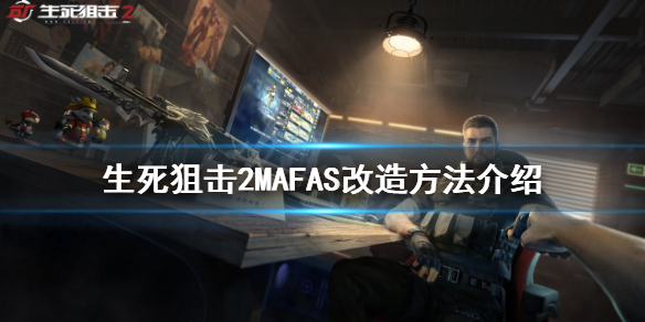 《生死狙擊2》MAFAS如何改造？MAFAS改造方法介紹