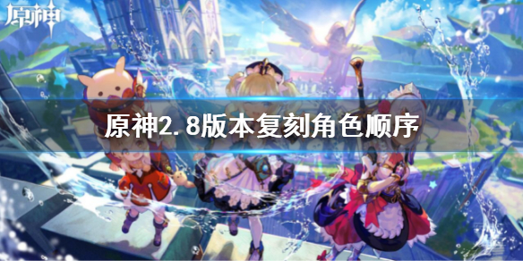 《原神》2.8版本復刻角色順序 2.8版本復刻角色匯總