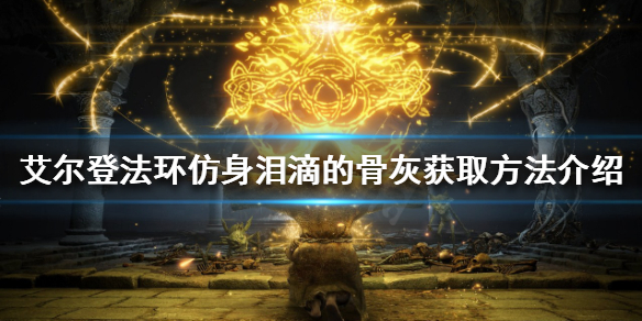 《艾爾登法環》仿身淚滴的骨灰如何獲得？仿身淚滴的骨灰獲取方法介紹