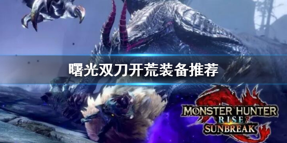 《怪物獵人崛起》曙光雙刀開荒裝備選什麼？曙光dlc雙刀開荒裝備推薦