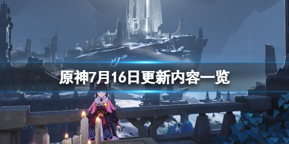 《原神》7月16日更新了什麼？7月16日更新內容一覽