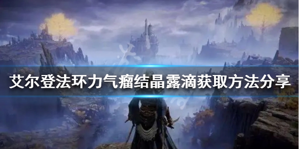《艾爾登法環》力氣瘤結晶露滴如何獲得？力氣瘤結晶露滴獲取方法分享
