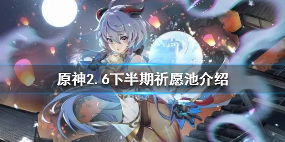 《原神》2.6下半期祈願角色是什麼？2.6下半期祈願池介紹