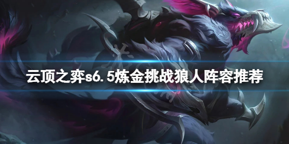 《雲頂之弈》s6.5煉金挑戰狼人怎麼玩？s6.5煉金挑戰狼人陣容推薦