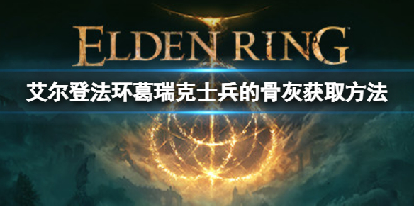 《艾爾登法環》葛瑞克士兵的骨灰如何獲取？葛瑞克士兵的骨灰獲取方法