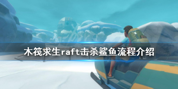 《木筏求生》鯊魚怎麼打？raft擊殺鯊魚流程介紹