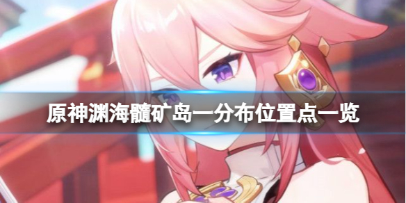 《原神》淵海髓礦在哪采？淵海髓礦島一分布位置點一覽
