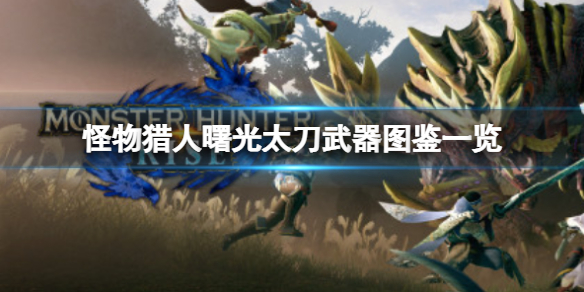 《怪物獵人崛起》曙光太刀有哪些？曙光太刀武器圖鑒一覽
