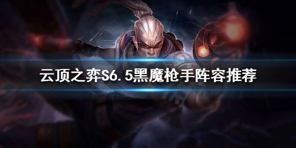 《雲頂之弈》S6.5槍手怎麼玩？S6.5黑魔槍手陣容推薦