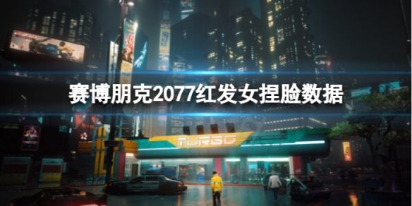 《賽博朋克2077》紅發女怎麼捏？紅發女捏臉數據分享