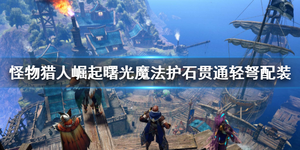 《怪物獵人崛起》曙光魔法護石貫通輕弩配裝 頂配護石輕弩畢業裝