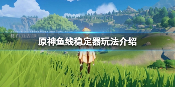 《原神》魚線穩定器怎麼樣？魚線穩定器玩法介紹