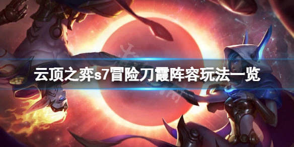 《雲頂之弈》s7冒險刀霞怎麼玩？s7冒險刀霞陣容玩法一覽