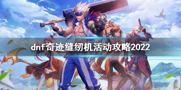 《dnf》奇蹟縫紉機活動玩法 奇蹟縫紉機活動攻略2022