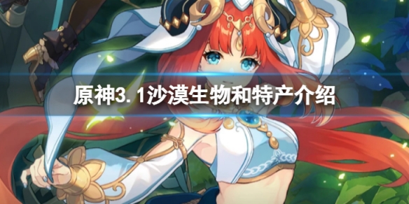 《原神》3.1沙漠有哪些生物和特產？3.1沙漠生物和特產介紹