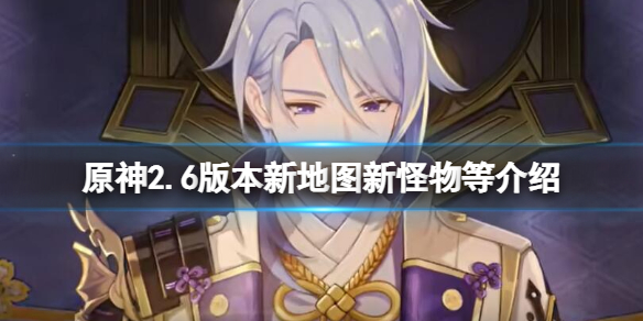 《原神》2.6新劇情有什麼？2.6版本新地圖新怪物等介紹