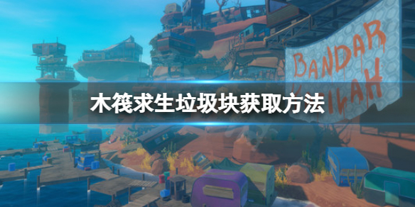 《木筏求生》垃圾塊怎麼獲得？raft垃圾塊獲取方法