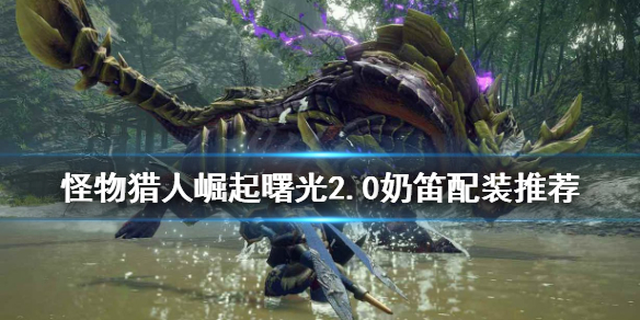 《怪物獵人崛起》奶笛如何配裝？曙光2.0奶笛配裝推薦