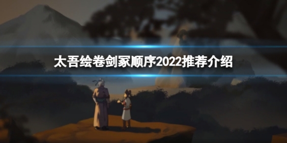 《太吾繪卷》劍冢順序2022是什麼？劍冢順序2022推薦介紹