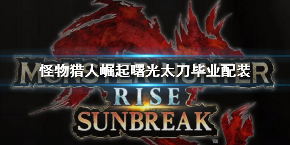 《怪物獵人崛起》曙光太刀畢業配裝 曙光dlc太刀畢業配裝介紹