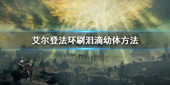 《艾爾登法環》淚滴幼體怎麼獲得 刷淚滴幼體方法