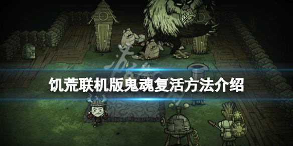 《飢荒聯機版》鬼魂怎麼復活？鬼魂復活方法介紹