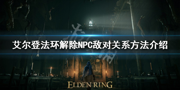 《艾爾登法環》如何贖罪？ 解除NPC敵對關係方法介紹