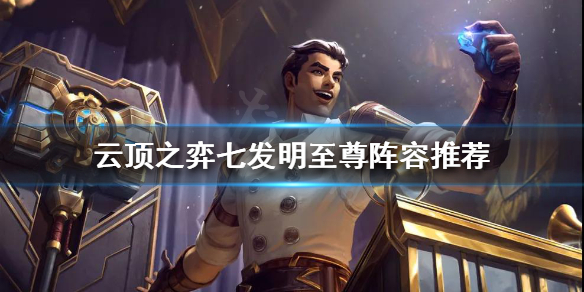 《雲頂之弈》七發明陣容好玩嗎？七發明至尊陣容推薦