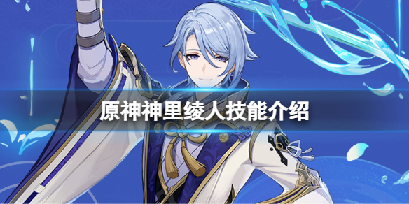 《原神》神里綾人技能介紹 神里綾人技能是什麼？